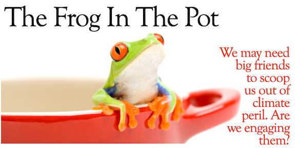 The Frog in the Pot: the winning of big friends to scoop  us out of climate peril